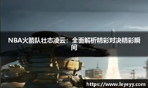 NBA火箭队壮志凌云：全面解析精彩对决精彩瞬间