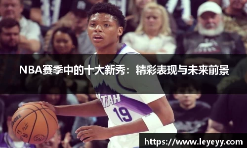 NBA赛季中的十大新秀：精彩表现与未来前景