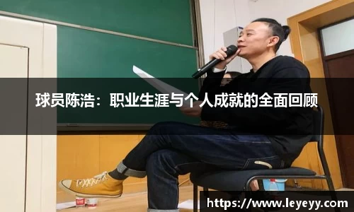 球员陈浩：职业生涯与个人成就的全面回顾